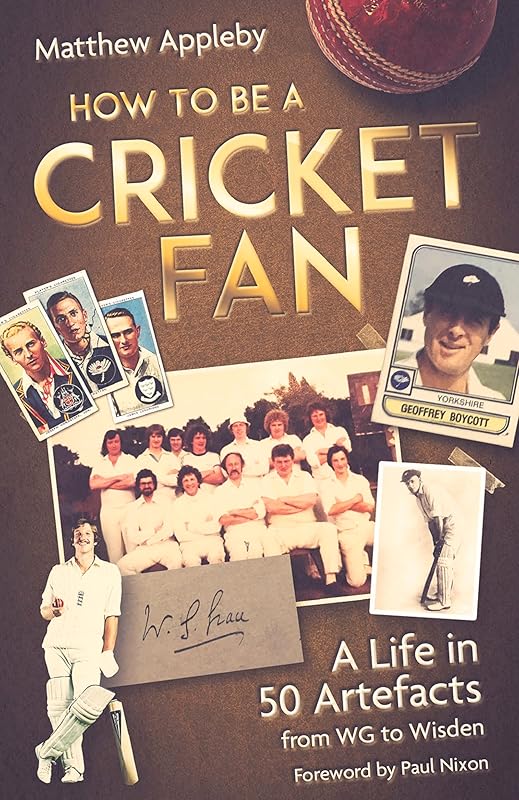 How to be a Cricket Fan: A Life in Fifty Artefacts from WG to Wisden by Matthew Appleby