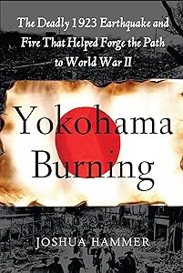 Yokohama Burning: The Deadly 1923 Earthquake and Fire that Helped Forge the Path to World War II by Joshua Hammer