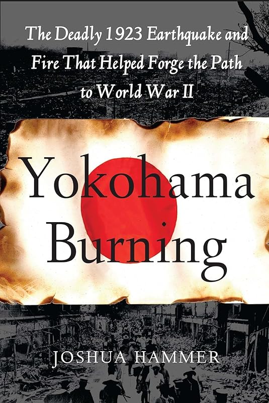 Yokohama Burning: The Deadly 1923 Earthquake and Fire that Helped Forge the Path to World War II by Joshua Hammer