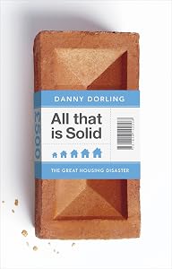 All That Is Solid: How the Great Housing Disaster Defines Our Times, and What We Can Do About It