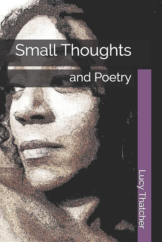 Small Thoughts: and Poetry by Lucy Thatcher