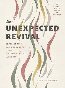 An Unexpected Revival: Experiencing God's Goodness through Disappointment and Doubt- An 8-week Bible Study of Ezekiel by Erica Wiggenhorn