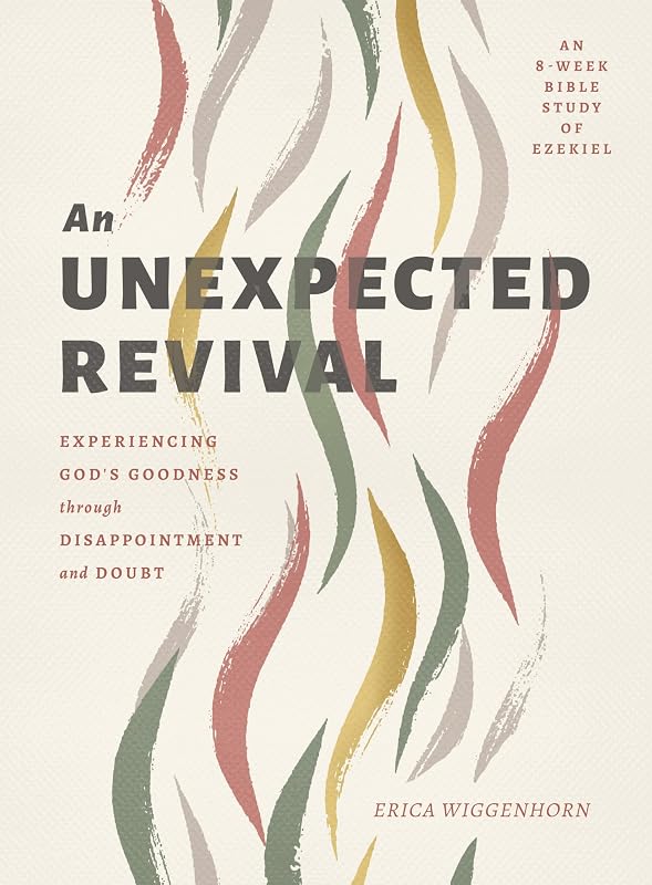 An Unexpected Revival: Experiencing God's Goodness through Disappointment and Doubt- An 8-week Bible Study of Ezekiel by Erica Wiggenhorn