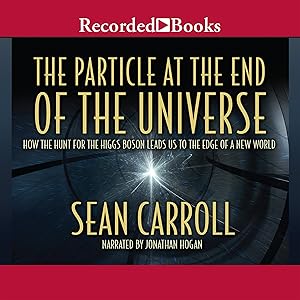 The Particle at the End of the Universe: How the Hunt for the Higgs Boson Leads Us to the Edge of a New World by Sean Carroll