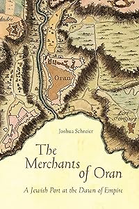 The Merchants of Oran: A Jewish Port at the Dawn of Empire (Stanford Studies in Jewish History and Culture) by Joshua Schreier