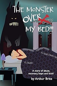 The Monster Over My Bed: A STORY OF ABUSE, RECOVERY, HOPE & FAITH by Arthur Brite