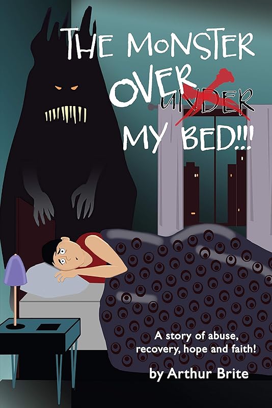 The Monster Over My Bed: A STORY OF ABUSE, RECOVERY, HOPE & FAITH by Arthur Brite