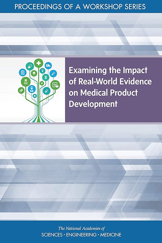 Examining the Impact of Real-World Evidence on Medical Product Development: Proceedings of a Workshop Series by and Medicine National Academies of Sciences, Engineering