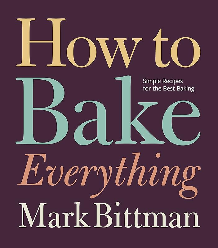 How to Bake Everything: Simple Recipes for the Best Baking: A Baking Recipe Cookbook (How to Cook Everything Series 7) by Mark Bittman
