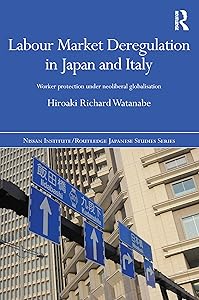 Labour Market Deregulation in Japan and Italy: Worker Protection under Neoliberal Globalisation (Nissan Institute/Routledge Japanese Studies) by Hiroaki Richard Watanabe
