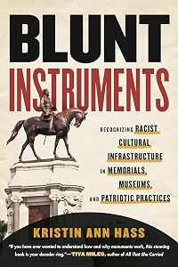 Blunt Instruments: Recognizing Racist Cultural Infrastructure in Memorials, Museums, and Patriotic Practices by Kristin Ann Hass