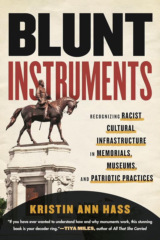 Blunt Instruments: Recognizing Racist Cultural Infrastructure in Memorials, Museums, and Patriotic Practices by Kristin Ann Hass