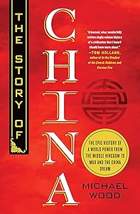 The Story of China: The Epic History of a World Power from the Middle Kingdom to Mao and the China Dream by Michael Wood