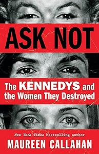 Ask Not: The Kennedys and the Women They Destroyed by Maureen Callahan