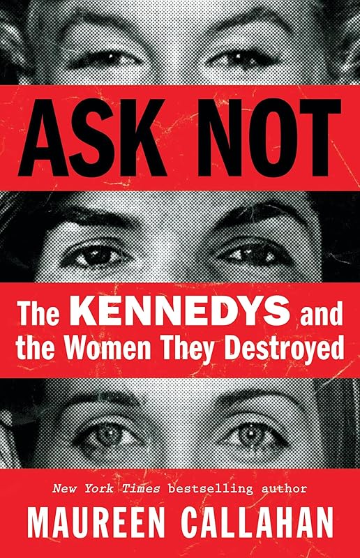 Ask Not: The Kennedys and the Women They Destroyed by Maureen Callahan