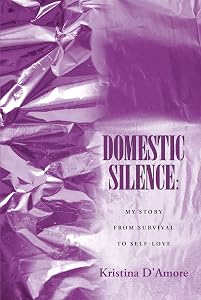 Domestic Silence: My Story from Survival to Self-Love by Kristina D'Amore