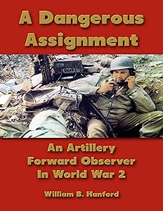 A Dangerous Assignment: An Artillery Forward Observer In World War 2 by William B. Hanford