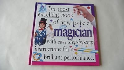 The Most Excellent Book of How to Be a Magician (How to Present Your Act)