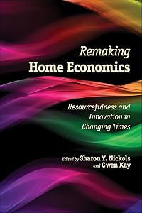 Remaking Home Economics: Resourcefulness and Innovation in Changing Times by Sharon Y. Nickols