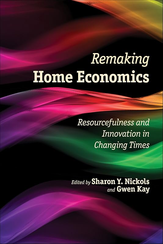 Remaking Home Economics: Resourcefulness and Innovation in Changing Times by Sharon Y. Nickols