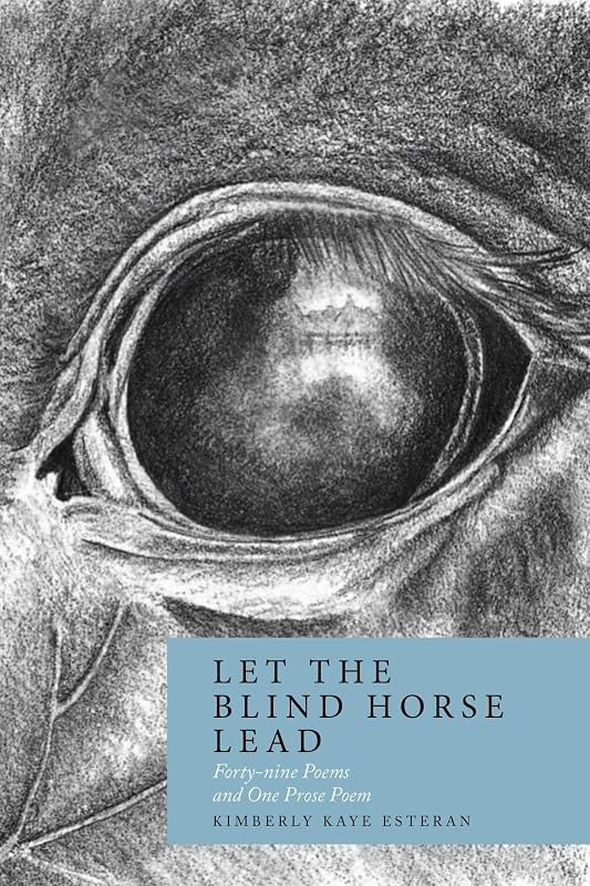 Let the Blind Horse Lead: Forty-nine Poems and One Prose Poem by Kaye Esteran, Kimberly