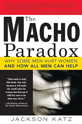 The Macho Paradox: Why Some Men Hurt Women and How All Men Can Help (How to End Domestic Violence, Mental and Emotional Abuse, and Sexual Harassment)