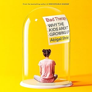 Bad Therapy: Why the Kids Aren't Growing Up by Abigail Shrier