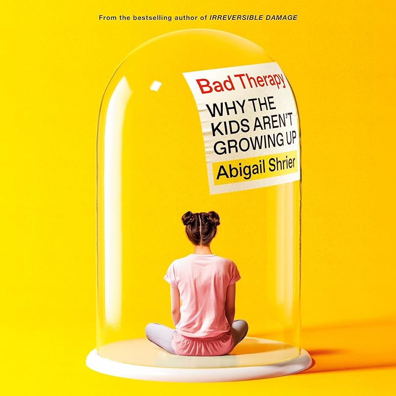 Bad Therapy: Why the Kids Aren't Growing Up by Abigail Shrier