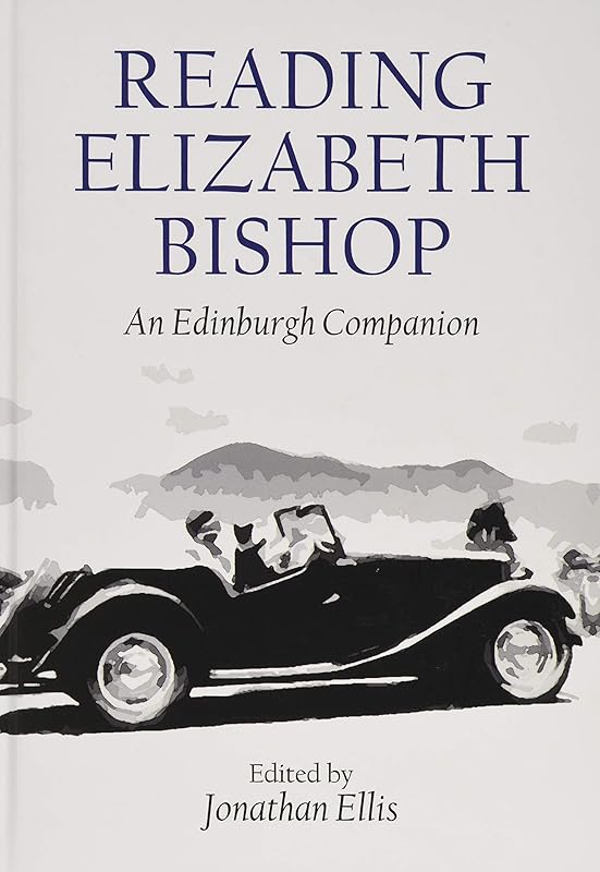 Reading Elizabeth Bishop: An Edinburgh Companion (Edinburgh Companions to Literature and the Humanities) by Jonathan Ellis