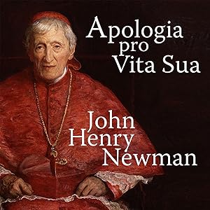 Apologia Pro Vita Sua [A Defense of One's Life] by Cardinal John Henry Newman