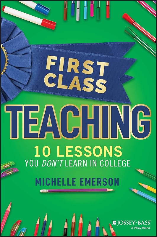 First Class Teaching: 10 Lessons You Don't Learn in College by Michelle Emerson