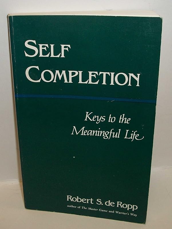 Self-Completion: Keys to the Meaningful Life (Consciousness Classics) by Robert S. de Ropp
