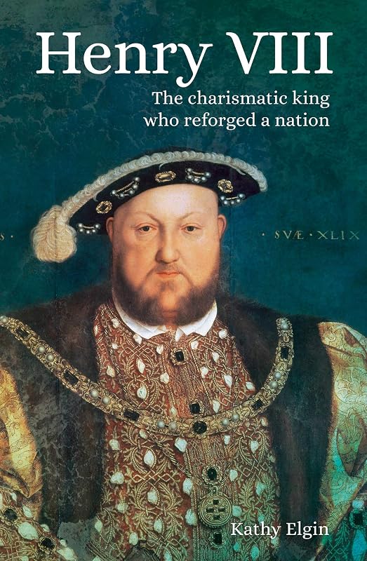 Henry VIII: The Charismatic King who Reforged a Nation by Kathy Elgin