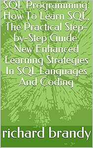 SQL Programming: How To Learn SQL, The Practical Step-by-Step Guide. New Enhanced Learning Strategies In SQL Languages And Coding by richard brandy