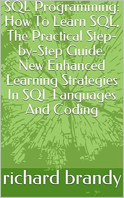 SQL Programming: How To Learn SQL, The Practical Step-by-Step Guide. New Enhanced Learning Strategies In SQL Languages And Coding