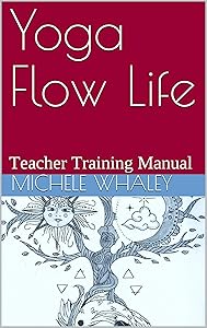 Yoga Flow Life: Teacher Training Manual by Michele Whaley