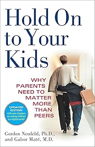 Hold On to Your Kids: Why Parents Need to Matter More Than Peers by Gordon Neufeld