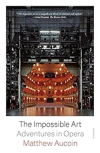 The Impossible Art: Adventures in Opera by Matthew Aucoin