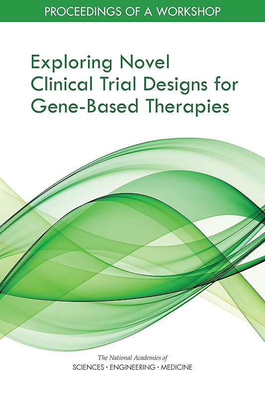 Exploring Novel Clinical Trial Designs for Gene-Based Therapies: Proceedings of a Workshop by and Medicine National Academies of Sciences, Engineering