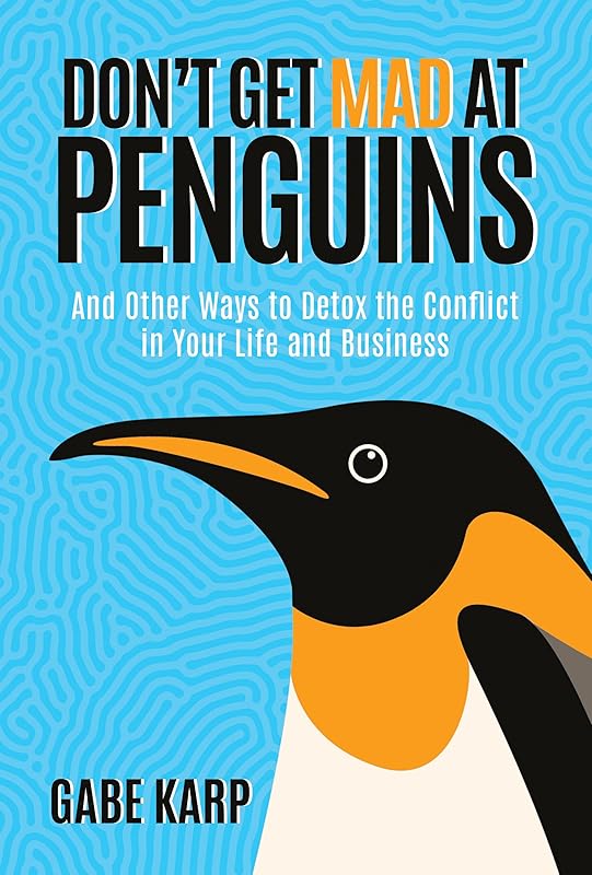 Don't Get Mad at Penguins: And Other Ways to Detox the Conflict in Your Life and Business by Gabe Karp