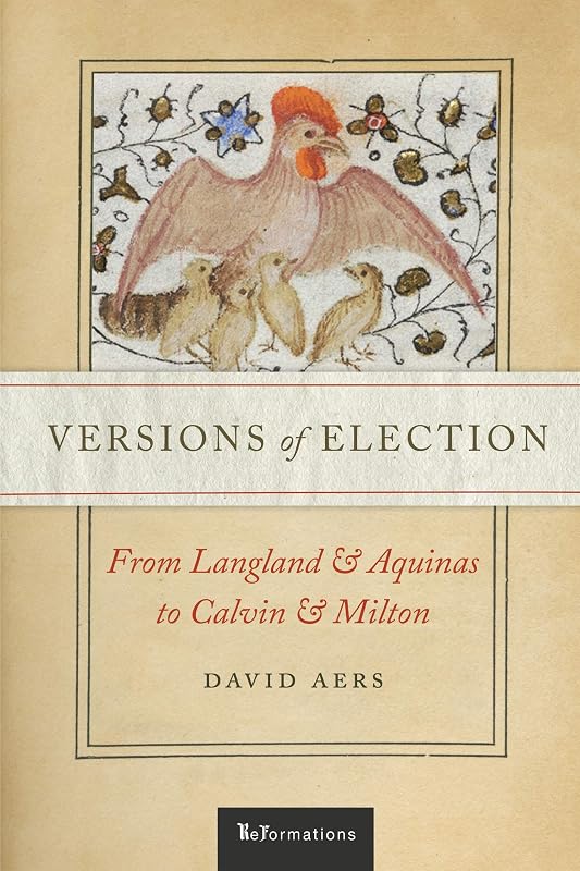 Versions of Election: From Langland and Aquinas to Calvin and Milton (ReFormations: Medieval and Early Modern) by David Aers