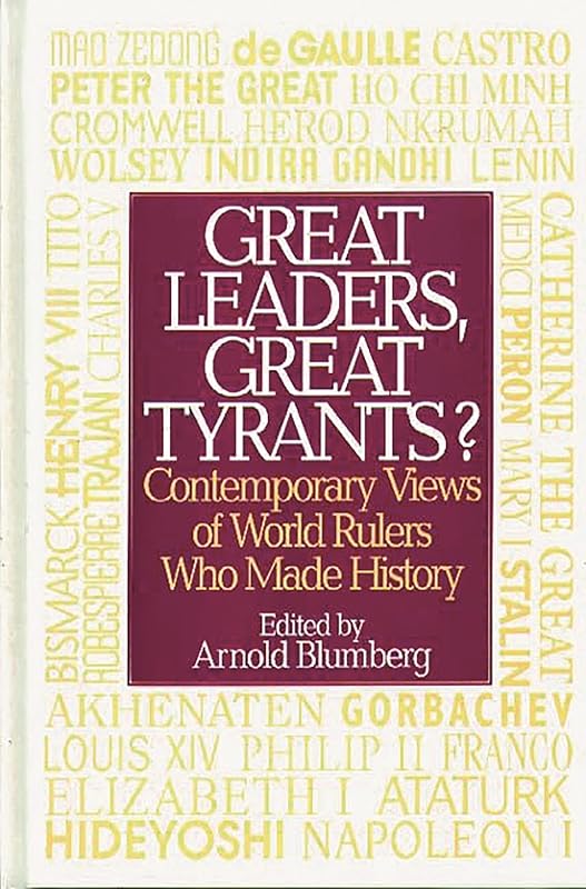 Great Leaders, Great Tyrants?: Contemporary Views of World Rulers Who Made History by Arnold Blumberg