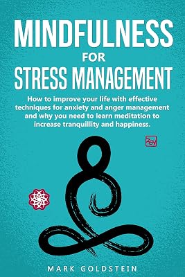 Mindfulness for Stress Management: How to improve Your Life with Effective Techniques for Anxiety and Anger Management and Why You Need to Learn Meditation to Increase Tranquillity and Happiness