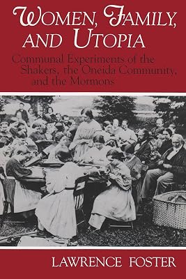 Women, Family, and Utopia: Communal Experiments of the Shakers, the Oneida Community, and the Mormons (Utopianism and Communitarianism)