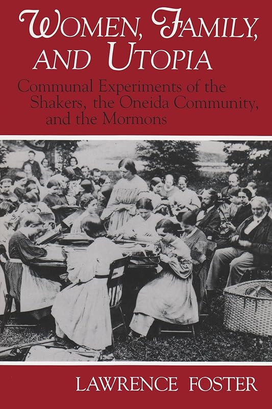 Women, Family, and Utopia: Communal Experiments of the Shakers, the Oneida Community, and the Mormons (Utopianism and Communitarianism) by Lawrence Foster