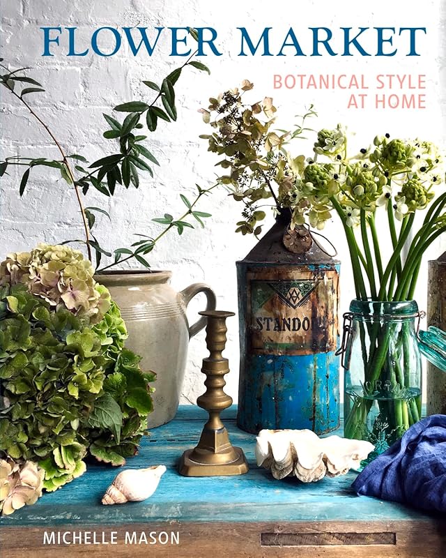 Flower Market: Botanical Style at Home by Michelle Mason