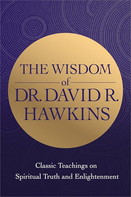 The Wisdom of Dr. David R. Hawkins: Classic Teachings on Spiritual Truth and Enlightenment by David R. Hawkins