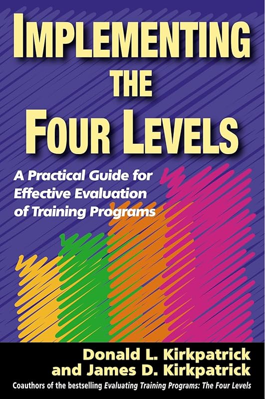 Implementing the Four Levels: A Practical Guide for Effective Evaluation of Training Programs by Donald L. Kirkpatrick