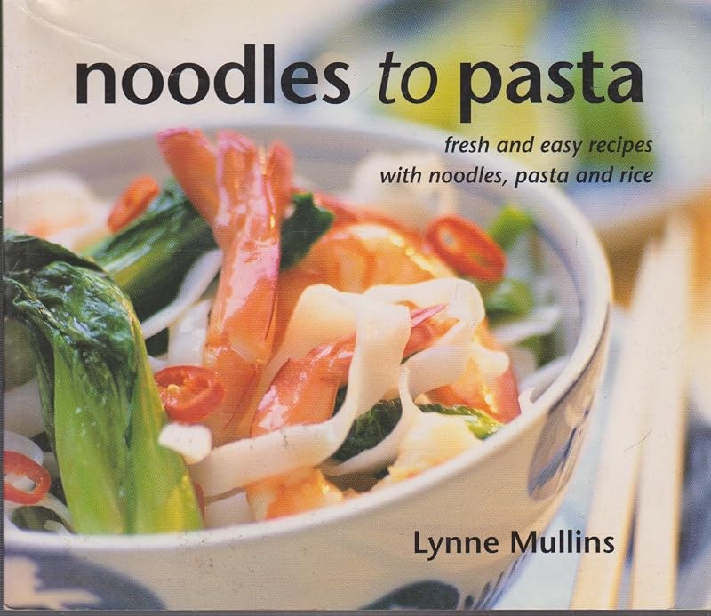 Noodles to Pasta: Fresh and Easy Recipes with Noodles, Pasta and Rice by Lynne Mullins