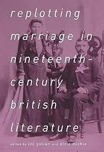 Replotting Marriage in Nineteenth-Century British Literature by Jill Galvan